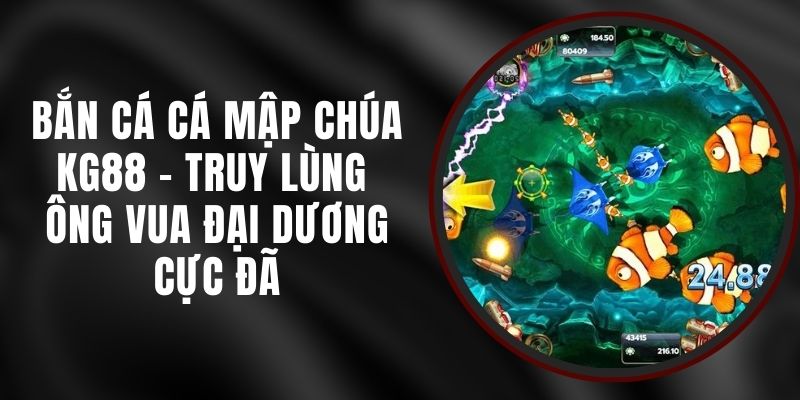 Bắn Cá Cá Mập Chúa KG88 - Truy Lùng Ông Vua Đại Dương Cực Đã