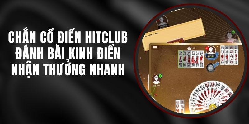 Chắn Cổ Điển Hitclub – Đánh Bài Kinh Điển Nhận Thưởng Nhanh